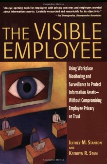 The Visible Employee: Using Workplace Monitoring and Surveillance to Protect Information Assets-Without Compromising Employee Privacy or Trust