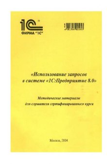 Использование запросов в системе 1С Предприятие 8.0- Методические материалы для слушателя сертифицированного курса