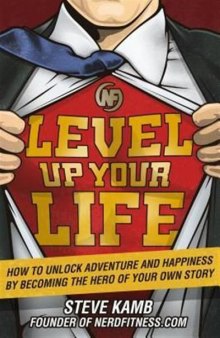 Level Up Your Life: How to Unlock Adventure and Happiness by Becoming the Hero of Your Own Story