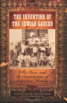 The Invention of the Jewish Gaucho: Villa Clara and the Construction of Argentine Identity (Jewish History, Life, and Culture)
