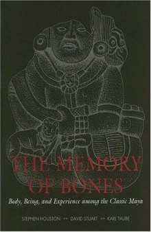 The Memory of Bones: Body, Being, and Experience among the Classic Maya (Joe R. and Teresa Lozana Long Series in Latin American and Latino Art and Culture)