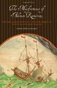 The misfortunes of Alonso Ramírez : the true adventures of a Spanish American with seventeenth-century pirates