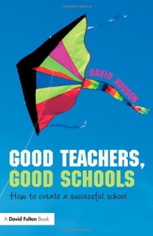 Good Teachers, Good Schools: How to Create a Successful School (David Fulton Books)