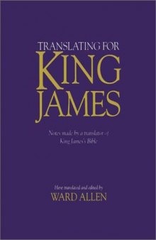 Translating for King James: being a true copy of the only notes made by a translator of King James's Bible, the Authorized version, as the Final Committee of Review revised the translation of Romans through Revelation at Stationers' Hall in London in 1610-1611