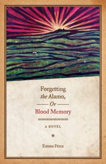 Forgetting the Alamo, Or, Blood Memory: A Novel 