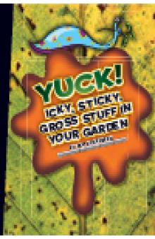 Yuck!. Icky, Sticky, Gross Stuff in Your Garden
