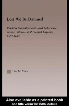 Lest We Be Damned: Practical Innovation and Lived Experience Among Catholics in Protestant England, 1559-1642 (Religion in History, Society and Culture-Outstanding Dissertations, 6)