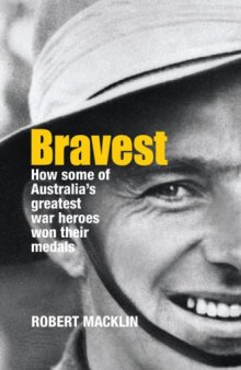 Bravest - How Some of Australia's Greatest War Heroes Won Their Medals