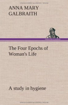 The Four Epochs of Woman's Life; A Study in Hygiene