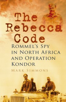 The Rebecca Code : Rommel's Spy in North Africa and Operation Kondor