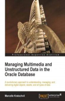 Managing Multimedia and Unstructured Data in the Oracle Database: A revolutionary approach to understanding, managing, and delivering digital objects, assets, and all types of data