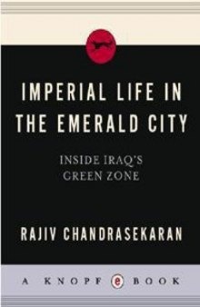 Imperial Life in the Emerald City: Inside Iraq's Green Zone By Rajiv Chandrasekaran