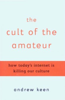 The Cult of the Amateur: How Today's Internet is Killing Our Culture