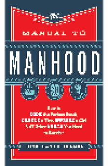 The Manual to Manhood. How to Cook the Perfect Steak, Change a Tire, Impress a Girl & 97 Other Skills...