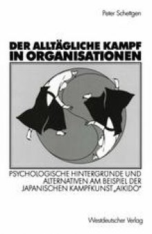 Der alltägliche Kampf in Organisationen: Psychologische Hintergründe und Alternativen am Beispiel der japanischen Kampfkunst „Aikido“