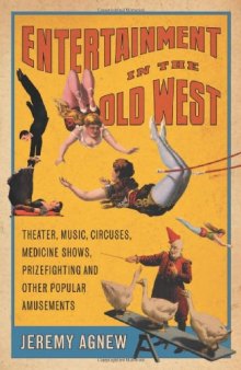 Entertainment in the Old West: Theater, Music, Circuses, Medicine Shows, Prizefighting and Other Popular Amusements