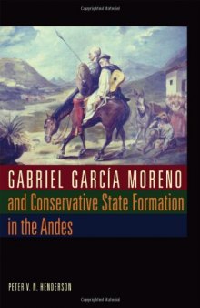 Gabriel Garcia Moreno and Conservative State Formation in the Andes 