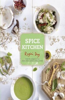 Spice Kitchen: From the Ganges to Goa: Fresh Indian Cuisine To Make At Home