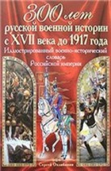 300 лет русской военной истории с XVII века до 1917 года. Иллюстрированный военно-исторический словарь Российской империи