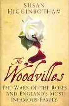 The Woodvilles : the Wars of the Roses and England's most infamous family
