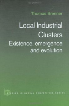 Local Industrial Clusters: Existence, Emergence & Evolution (Studies in Global Competition, V. 20)