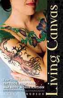 Living canvas : your total guide to tattoos, piercing, and body modification