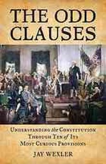 The odd clauses : understanding the Constitution through ten of its most curious provisions