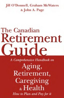 The  Canadian Retirement Guide: A Comprehensive Handbook on Aging, Retirement, Caregiving and Health - How to Plan and Pay for it