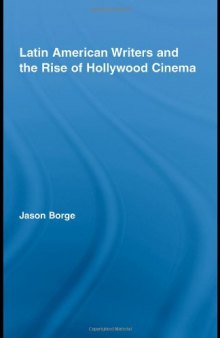 Latin American Writers and the Rise of Hollywood Cinema (Routledge Studies in Twentieth-Century Literature)