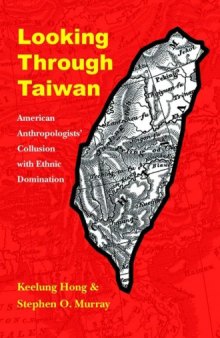 Looking through Taiwan: American Anthropologists Collusion with Ethnic Domination (Critical Studies in the History of Anthropology)