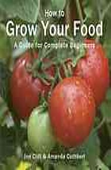 How to grow your food : a guide for complete beginners