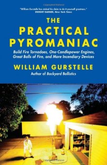 The Practical Pyromaniac: Build Fire Tornadoes, One-Candlepower Engines, Great Balls of Fire, and More Incendiary Devices    