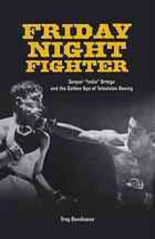 Friday night fighter : Gaspar "Indio" Ortega and the golden age of television boxing