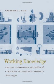 Working Knowledge: Employee Innovation and the Rise of Corporate Intellectual Property, 1800-1930