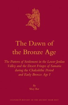 The Dawn of the Bronze Age: The Pattern of Settlement in the Lower Jordan Valley and the Desert Fringes of Samaria During the Chalcolithic Period and and Early Bronze Age I