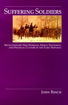 Suffering soldiers: Revolutionary War veterans, moral sentiment, and political culture in the early republic