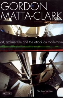 Gordon Matta-Clark : art, architecture and the attack on modernism