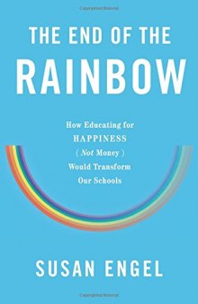 The End of the Rainbow: How Educating for Happiness—Not Money—Would Transform Our Schools