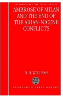 Ambrose of Milan and the end of the Nicene-Arian conflicts (Oxford Early Christian Studies)