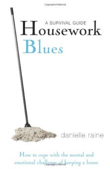 Housework Blues: A Survival Guide- How to Cope with the Mental and Emotional Challenge of Keeping a Home