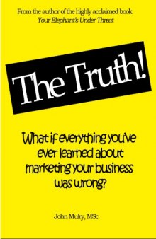 The Truth! : What if everything you’ve ever learn about marketing your business was wrong?