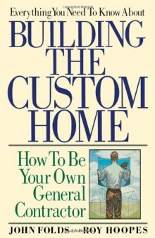 Everything You Need to Know About Building the Custom Home: How to Be Your Own General Contractor