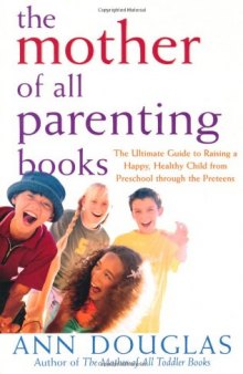 The Mother of All Parenting Books: The Ultimate Guide to Raising a Happy, Healthy Child from Preschool through the Preteens (Mother of All)