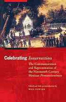 Celebrating insurrection : the commemoration and representation of the nineteenth-century Mexican pronunciamiento
