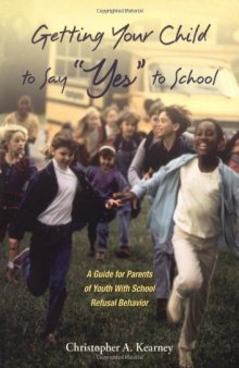 Getting Your Child to Say ''Yes'' to School: A Guide for Parents of Youth with School Refusal Behavior