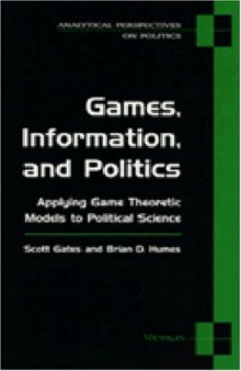 Games, Information, and Politics: Applying Game Theoretic Models to Political Science (Analytical Perspectives on Politics)