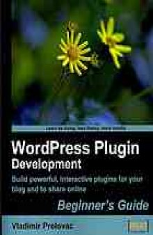 WordPress plugin development : beginner's guide : build powerful, interactive plugins for your blog and to share online