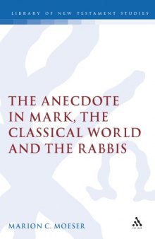 The Anecdote in Mark, the Classical World and the Rabbis: A Study of Brief Stories in the Demonax, the Mishnah, and Mark 8 27-10 45