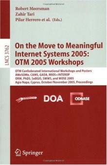 On the Move to Meaningful Internet Systems 2005: OTM 2005 Workshops: OTM Confederated Internationl Workshops and Posters, AWeSOMe, CAMS, GADA, MIOS+INTEROP, ORM, PhDS, SeBGIS, SWWS, and WOSE 2005, Agia Napa, Cyprus, October 31 - November 4, 2005. Proceedings