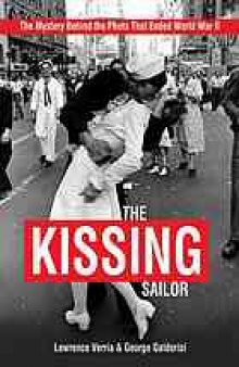The kissing sailor : the mystery behind the photo that ended World War II